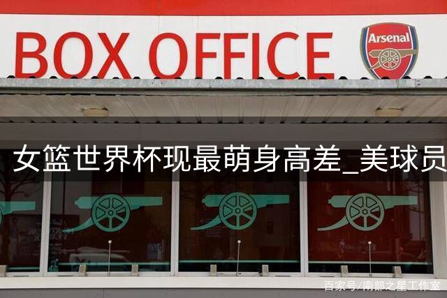 女篮世界杯现最萌身高差 美球员仰望中国女巨人神色震惊